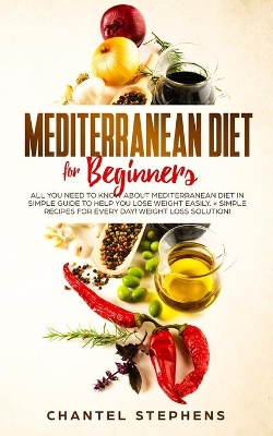 Mediterranean Diet for Beginners: All you Need to Know About Mediterranean Diet in Simple Guide to Help you Lose Weight Easily. + Simple Recipes for Every Day! Weight Loss Solution! book