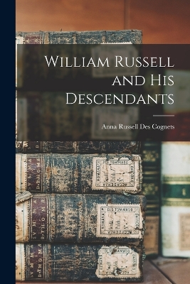 William Russell and His Descendants by Anna Russell Des Cognets