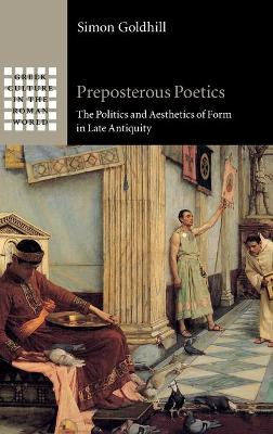 Preposterous Poetics: The Politics and Aesthetics of Form in Late Antiquity by Simon Goldhill