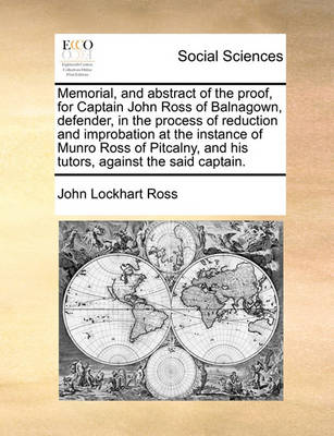 Memorial, and Abstract of the Proof, for Captain John Ross of Balnagown, Defender, in the Process of Reduction and Improbation at the Instance of Munro Ross of Pitcalny, and His Tutors, Against the Said Captain. book