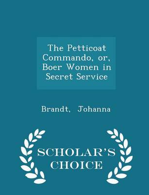 The Petticoat Commando, Or, Boer Women in Secret Service - Scholar's Choice Edition by Brandt Johanna