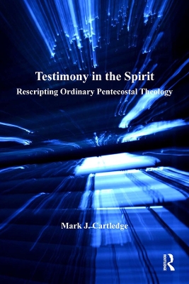 Testimony in the Spirit: Rescripting Ordinary Pentecostal Theology by Mark J. Cartledge