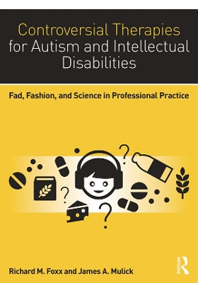 Controversial Therapies for Autism and Intellectual Disabilities: Fad, Fashion, and Science in Professional Practice by Richard M. Foxx