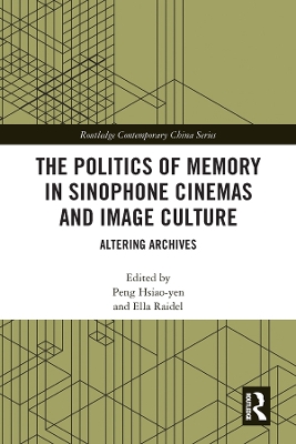 The Politics of Memory in Sinophone Cinemas and Image Culture: Altering Archives book