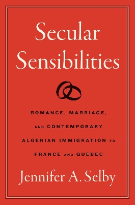 Secular Sensibilities: Romance, Marriage, and Contemporary Algerian Immigration to France and Québec book