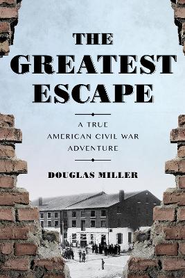 The Greatest Escape: A True American Civil War Adventure by Douglas Miller