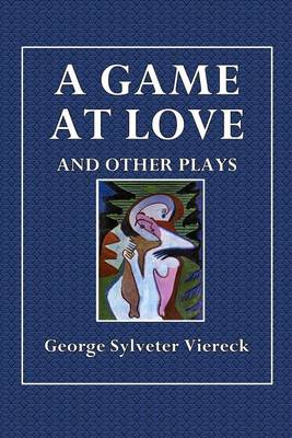 A Game at Love and Other Plays by George Sylvester Viereck