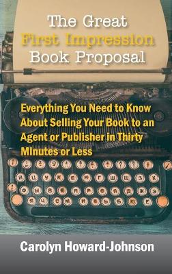 The Great First Impression Book Proposal: Everything You Need to Know About Selling Your Book to an Agent or Publisher in Thirty Minutes or Less book