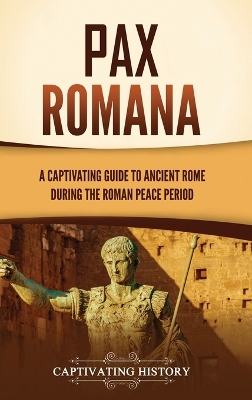 Pax Romana: A Captivating Guide to Ancient Rome during the Roman Peace Period book