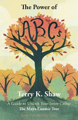 The Power of ABCs: A Guide to Unlock Your Inner Ceiba: The Maya Cosmic Tree book