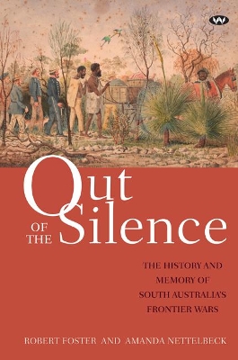 Out of the Silence: The History and Memory of South Australia's Frontier Wars by Robert Foster