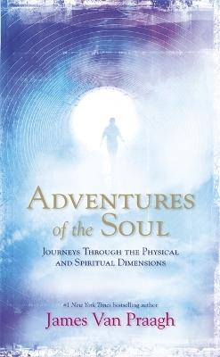 Adventures of the Soul by James Van Praagh