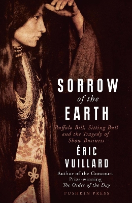 Sorrow of the Earth: Buffalo Bill, Sitting Bull and the Tragedy of Show Business by Eric Vuillard