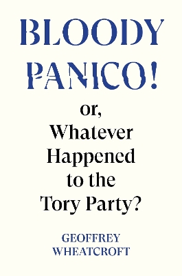 Bloody Panico!: or, Whatever Happened to The Tory Party by Geoffrey Wheatcroft