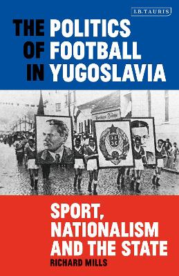 The Politics of Football in Yugoslavia: Sport, Nationalism and the State book