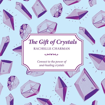 The Gift of Crystals: Connect to the power of soul-healing crystals by Rachelle Charman