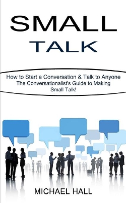 Small Talk: How to Start a Conversation & Talk to Anyone (The Conversationalist's Guide to Making Small Talk!) book