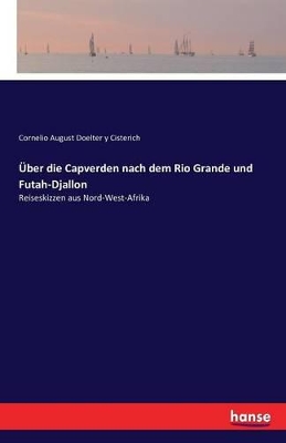 Über die Capverden nach dem Rio Grande und Futah-Djallon: Reiseskizzen aus Nord-West-Afrika by Cornelio August Doelter y Cisterich