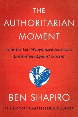 The Authoritarian Moment: How the Left Weaponized America's Institutions Against Dissent by Ben Shapiro