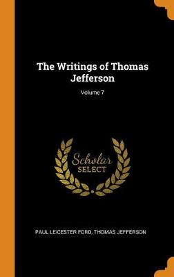 The Writings of Thomas Jefferson; Volume 7 book
