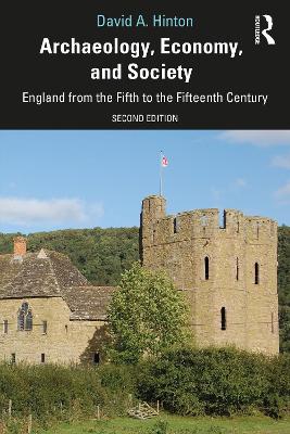 Archaeology, Economy, and Society: England from the Fifth to the Fifteenth Century by David A. Hinton