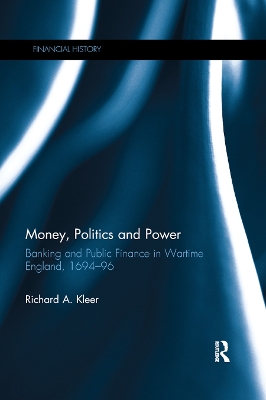 Money, Politics and Power: Banking and Public Finance in Wartime England, 1694–96 by Richard A. Kleer