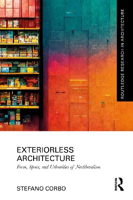 Exteriorless Architecture: Form, Space, and Urbanities of Neoliberalism book
