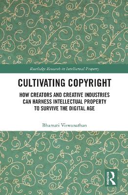 Cultivating Copyright: How Creators and Creative Industries Can Harness Intellectual Property to Survive the Digital Age by Bhamati Viswanathan