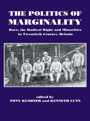 The Politics of Marginality: Race, the Radical Right and Minorities in Twentieth Century Britain by Tony Kushner