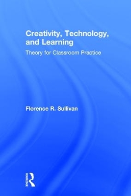 Creativity, Technology, and Learning: Theory for Classroom Practice by Florence R. Sullivan
