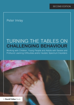 Turning the Tables on Challenging Behaviour: Working with Children, Young People and Adults with Severe and Profound Learning Difficulties and/or Autistic Spectrum Disorders by Peter Imray