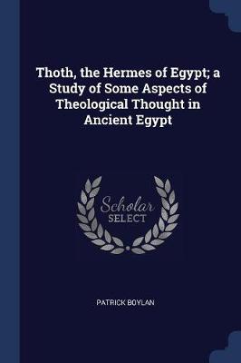 Thoth, the Hermes of Egypt; A Study of Some Aspects of Theological Thought in Ancient Egypt by Patrick Boylan