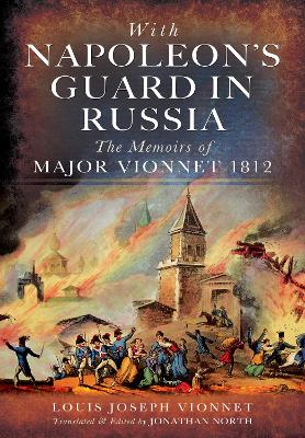 With Napoleon's Guard in Russia: The Memoirs of Major Vionnet, 1812 by Louis Joseph Vionnet