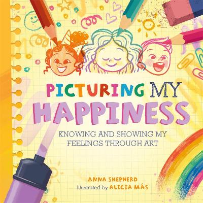 All the Colours of Me: Picturing My Happiness: Knowing and showing my feelings through art by Anna Shepherd