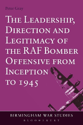 The Leadership, Direction and Legitimacy of the RAF Bomber Offensive from Inception to 1945 by Air Commodore (Ret'd) Dr Peter Gray