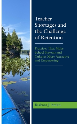 Teacher Shortages and the Challenge of Retention: Practices That Make School Systems and Cultures More Attractive and Empowering by Barbara J. Smith