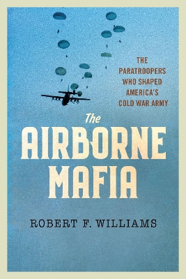 The Airborne Mafia: The Paratroopers Who Shaped America's Cold War Army book