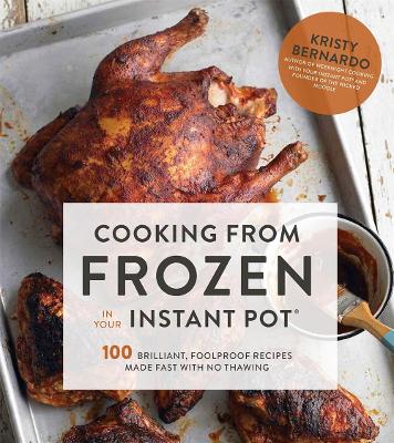 Cooking from Frozen in Your Instant Pot: 100 Brilliant, Foolproof Recipes Made Fast with No Thawing book
