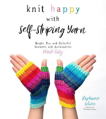 Knit Happy with Self-Striping Yarn: Bright, Fun and Colorful Sweaters and Accessories Made Easy book