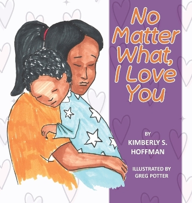 No Matter What, I Love You by Kimberly S Hoffman