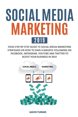 Social Media Marketing 2019: Your Step-by-Step Guide to Social Media Marketing Strategies on How to Gain a Massive Following on Facebook, Instagram, YouTube and Twitter to Boost your Business in 2019 book