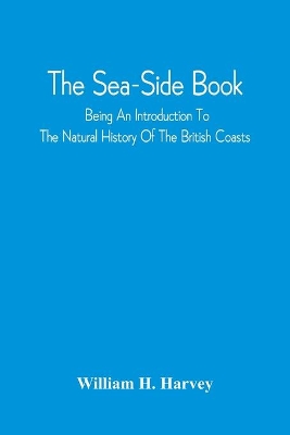 The Sea-Side Book: Being An Introduction To The Natural History Of The British Coasts book