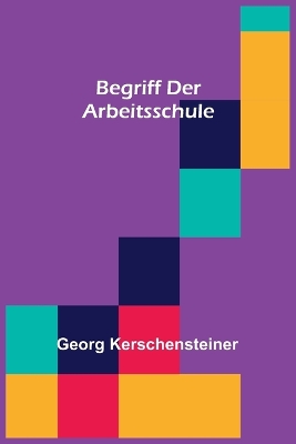 Begriff der Arbeitsschule by Georg Kerschensteiner