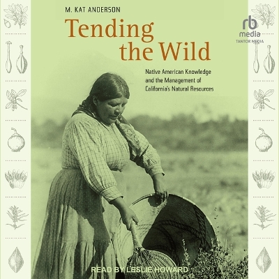 Tending the Wild: Native American Knowledge and the Management of California's Natural Resources by M. Kat Anderson