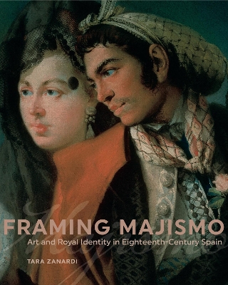 Framing Majismo: Art and Royal Identity in Eighteenth-Century Spain book