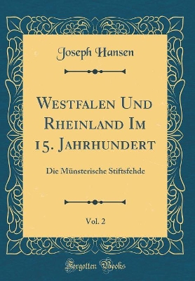 Westfalen Und Rheinland Im 15. Jahrhundert, Vol. 2: Die Münsterische Stiftsfehde (Classic Reprint) book