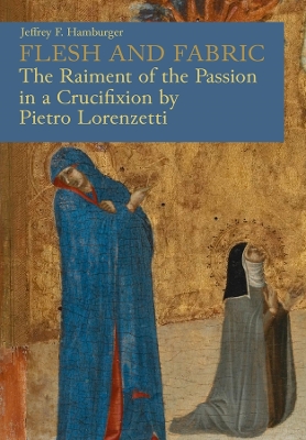 Flesh and Fabric: The Raiment of the Passion in a Crucifixion by Pietro Lorenzetti book