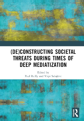 (De)constructing Societal Threats During Times of Deep Mediatization by Paul Reilly