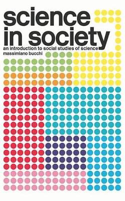 Science In Society: An Introduction to Social Studies of Science by Massimiano Bucchi