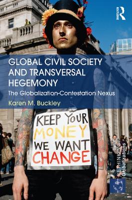 Global Civil Society and Transversal Hegemony: The Globalization-Contestation Nexus by Karen Buckley